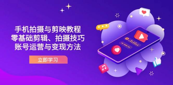 （14296期）抖音手机拍摄与剪映教程：零基础剪辑、拍摄技巧到账号运营与变现方法-网亿资源平台