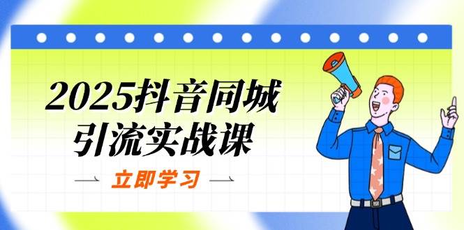 （14297期）2025抖音同城引流实战课：单店模型+团购爆款逻辑，快速提升POI热度分-网亿资源平台