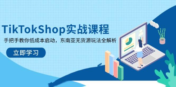 （14269期）TikTokShop实战课程，手把手教你低成本启动，东南亚无货源玩法全解析-网亿资源平台