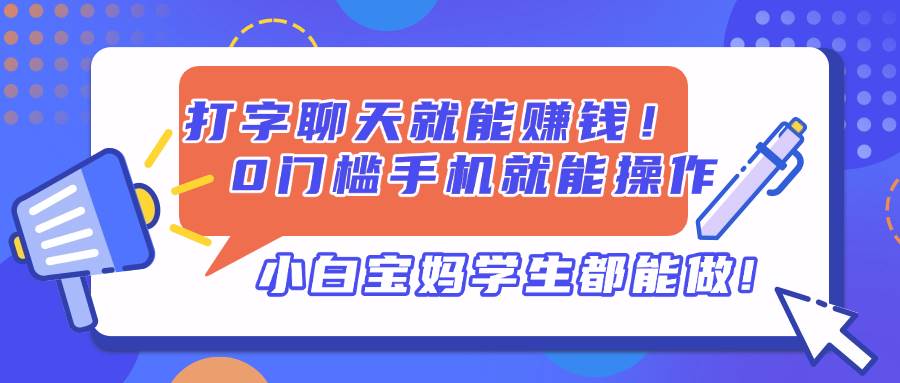 （14370期）打字聊天就能赚钱！0门槛手机就能操作，小白宝妈学生都能做!-网亿资源平台