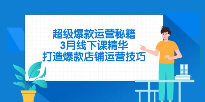 （14274期）超级爆款运营秘籍，3月线下课精华，打造爆款店铺运营技巧-网亿资源平台