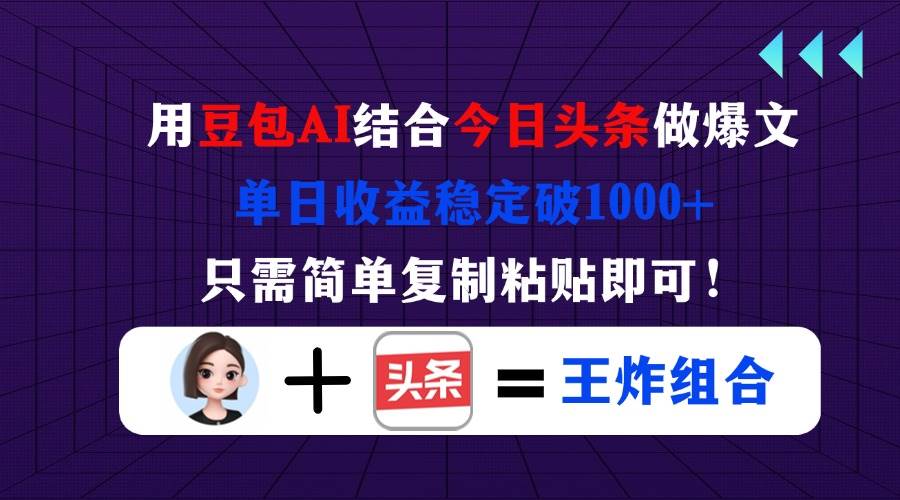 (14334期)用豆包结合今日头条做爆文,单日收益稳定破1000+,只需简单复制粘贴即可!-网亿资源平台