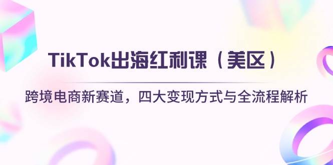 （14382期）TikTok出海红利课（美区）跨境电商新赛道，四大变现方式与全流程解析-网亿资源平台