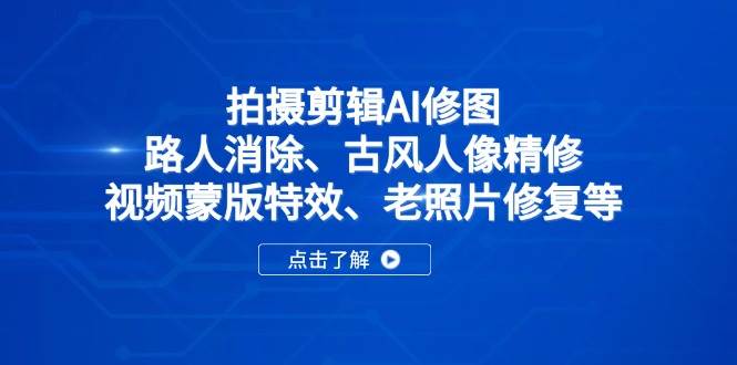 （14277期）拍摄剪辑AI修图：路人消除、古风人像精修、视频蒙版特效、老照片修复等-网亿资源平台