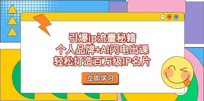（14383期）引爆ip流量秘籍，个人品牌+AI闪电出课，轻松打造百万级IP名片-网亿资源平台
