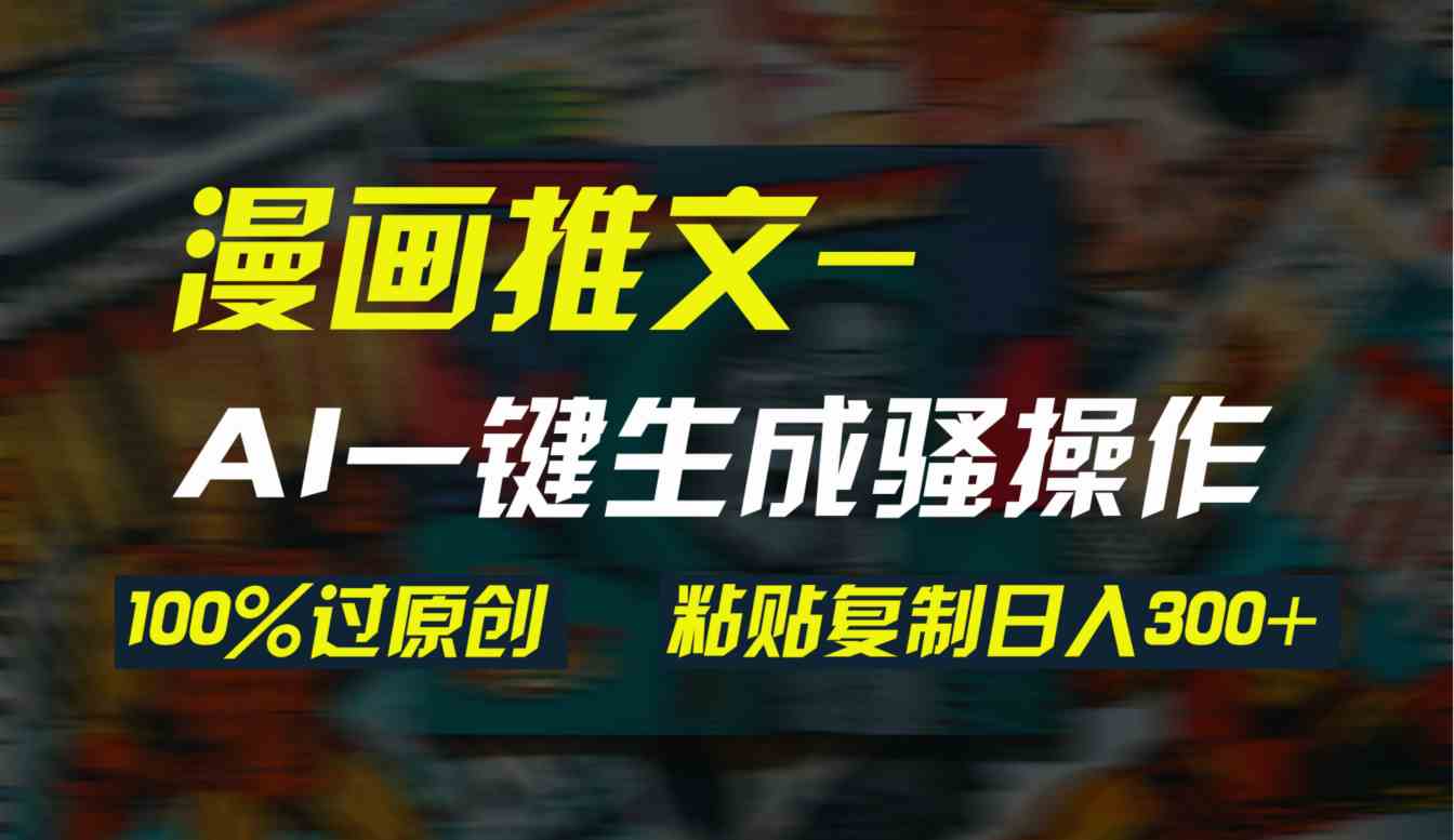 （9635期）AI一键生成漫画爆款视频，3分钟1条双重去重100%过原创，粘贴复制日入300+-邪修侠 - 演示