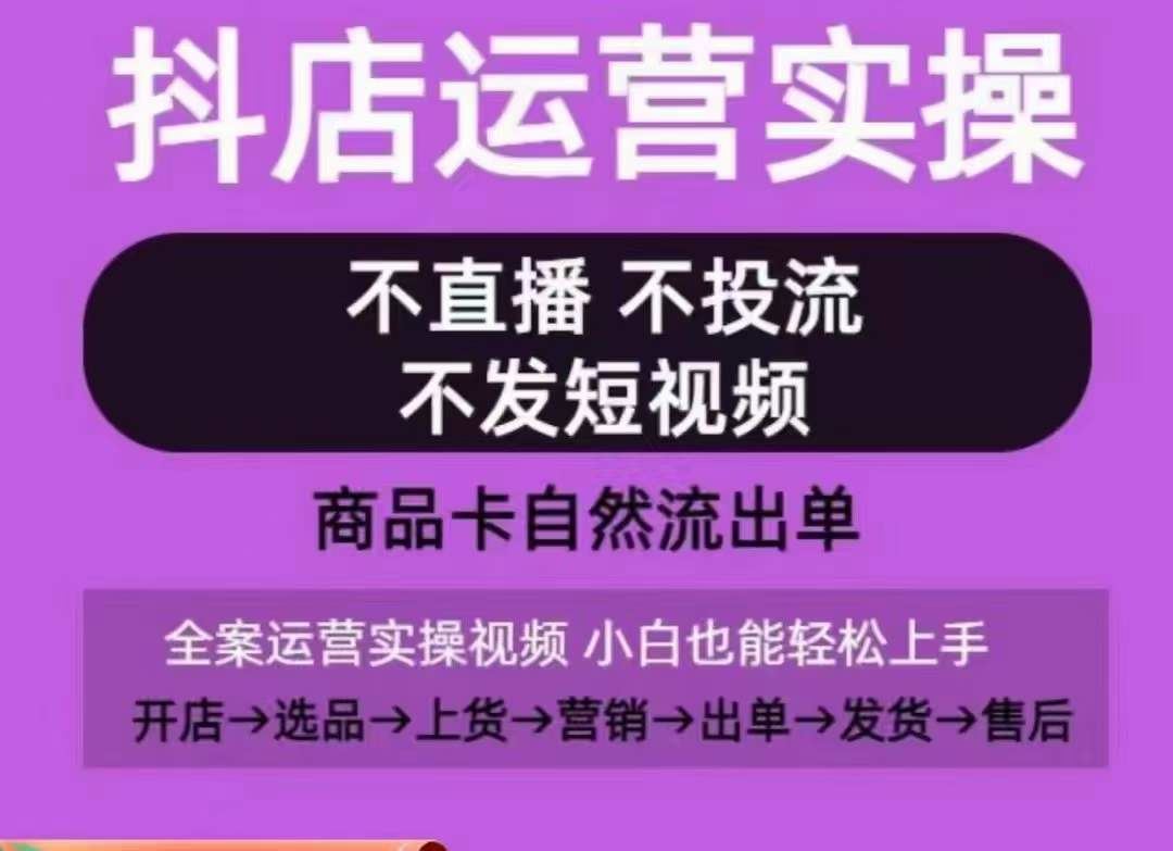 抖店运营实操课，从0-1起店视频全实操，不直播、不投流、不发短视频，商品卡自然流出单-网亿资源平台