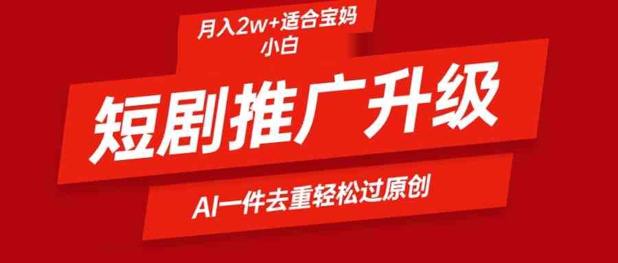 （9652期）短剧推广升级新玩法，AI一键二创去重，轻松月入2w+-邪修侠 - 演示