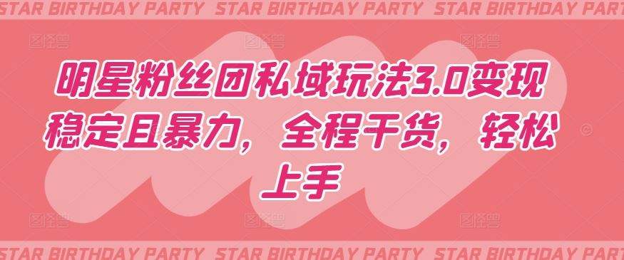 明星粉丝团私域玩法3.0变现稳定且暴力，全程干货，轻松上手【揭秘】-网亿资源平台