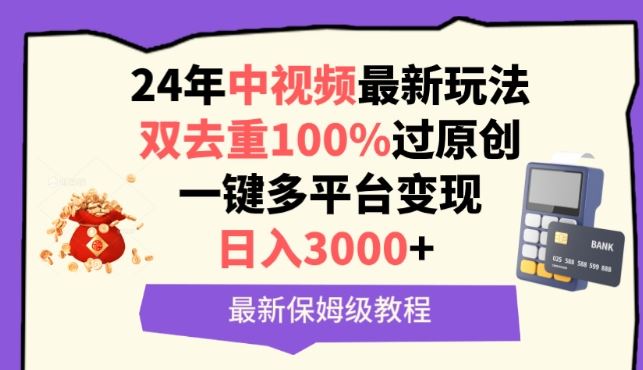 中视频24年最新玩法，双去重100%过原创，一键多平台变现，日入3000+ 保姆级教程【揭秘】-网亿资源平台