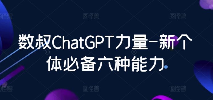 数叔ChatGPT力量-新个体必备六种能力-网亿资源平台
