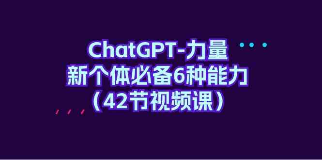 （9684期）ChatGPT-力量 新个体必备6种能力（42节视频课）-邪修侠 - 演示