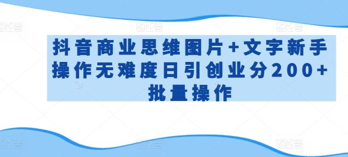 抖音商业思维图片+文字新手操作无难度日引创业分200+批量操作【揭秘】-网亿资源平台