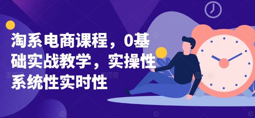 淘系电商课程，0基础实战教学，实操性系统性实时性-网亿资源平台