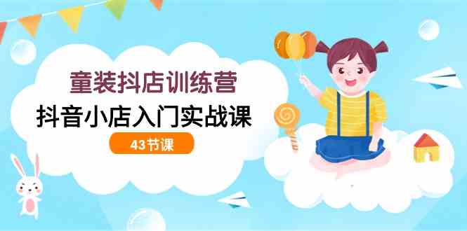 (9610期)童装抖店训练营,抖音小店入门实战课(43节课)-邪修侠 - 演示
