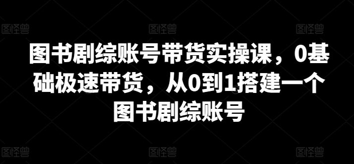 图书剧综账号带货实操课，0基础极速带货，从0到1搭建一个图书剧综账号-邪修侠 - 演示