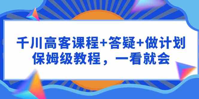 (9664期)千川 高客课程+答疑+做计划,保姆级教程,一看就会-邪修侠 - 演示