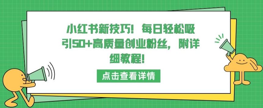 小红书新技巧，每日轻松吸引50+高质量创业粉丝，附详细教程【揭秘】-网亿资源平台