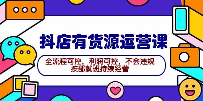 (9702期)2024抖店有货源运营课:全流程可控,利润可控,不会违规,按部就班持续经营-邪修侠 - 演示