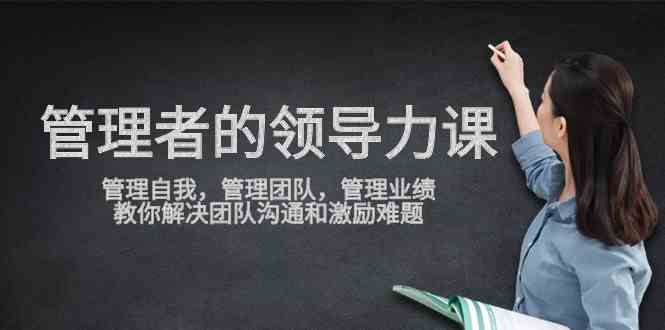 (9665期)管理者领导力课,管理自我,管理团队,管理业绩,教你解决团队沟通和激…-邪修侠 - 演示