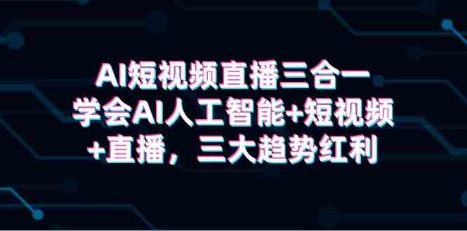 （9669期）AI短视频直播三合一，学会AI人工智能+短视频+直播，三大趋势红利-邪修侠 - 演示
