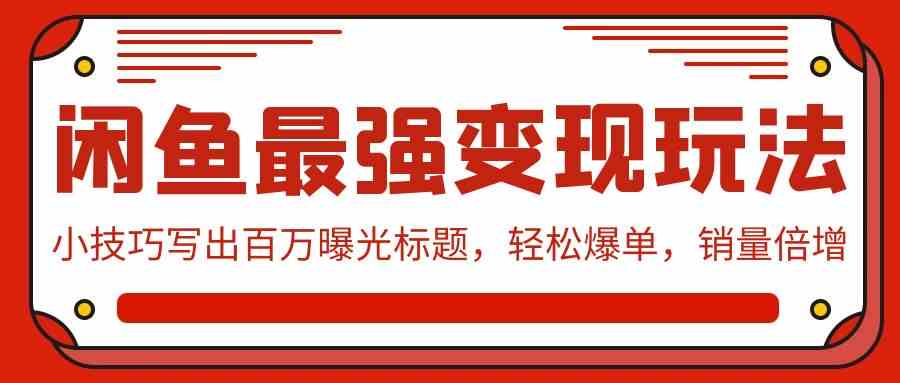 （9606期）闲鱼最强变现玩法：小技巧写出百万曝光标题，轻松爆单，销量倍增-邪修侠 - 学院