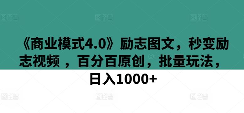 《商业模式4.0》励志图文，秒变励志视频 ，百分百原创，批量玩法，日入1000+【揭秘】-网亿资源平台