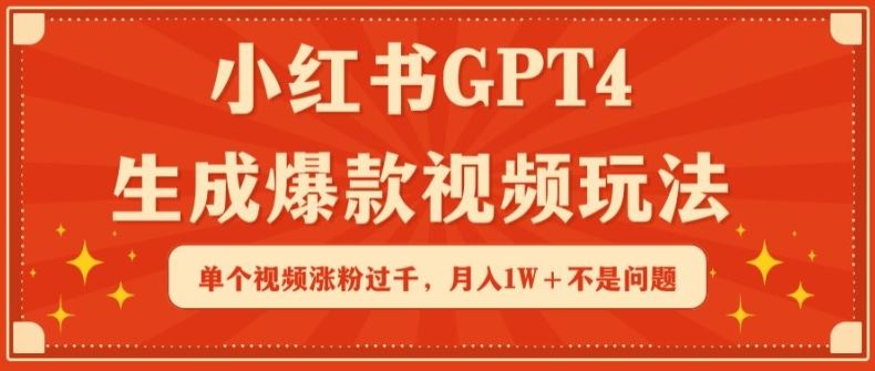 小红书GPT4生成爆款视频玩法，单个视频涨粉过千，月入1W+不是问题【揭秘】-网亿资源平台