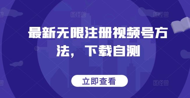 最新无限注册视频号方法，下载自测-网亿资源平台