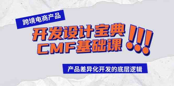 (9611期)跨境电商产品开发设计宝典-CMF基础课:产品差异化开发的底层逻辑-邪修侠 - 演示