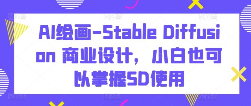 AI绘画-Stable Diffusion 商业设计，小白也可以掌握SD使用-网亿资源平台
