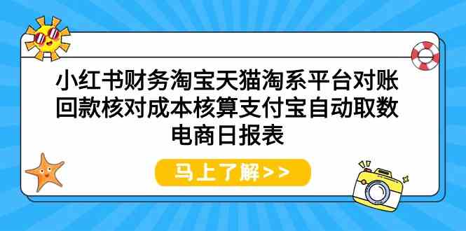 (9628期)小红书财务淘宝天猫淘系平台对账回款核对成本核算支付宝自动取数电商日报表-邪修侠