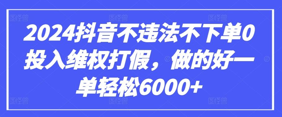 2024抖音不违法不下单0投入维权打假，做的好一单轻松6000+【仅揭秘】-网亿资源平台