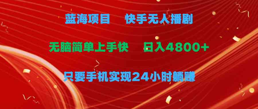 (9937期)蓝海项目,快手无人播剧,一天收益4800+,手机也能实现24小时躺赚,无脑…-邪修侠 - 演示