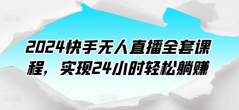 2024快手无人直播全套课程，实现24小时轻松躺赚-网亿资源平台