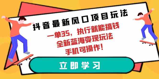 (9948期)抖音最新风口项目玩法,一单35,执行就能搞钱 全新蓝海变现玩法 手机可操作-邪修侠