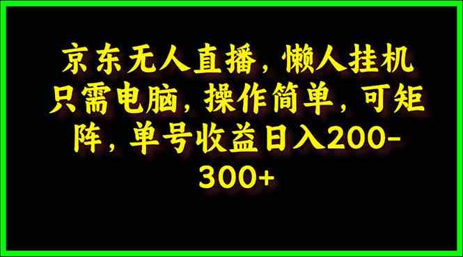 (9973期)京东无人直播,电脑挂机,操作简单,懒人专属,可矩阵操作 单号日入200-300-邪修侠