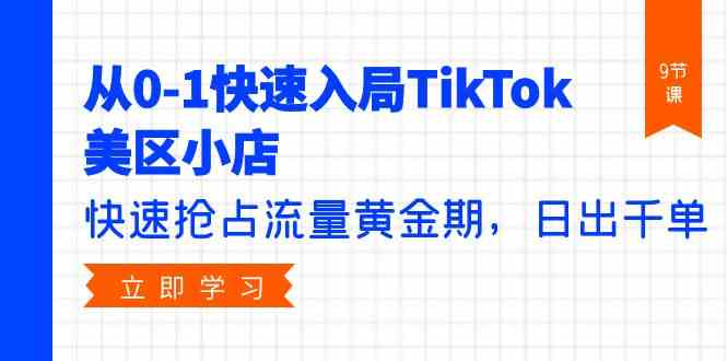 (9963期)从0-1快速入局TikTok美区小店,快速抢占流量黄金期,日出千单(9节课)-邪修侠