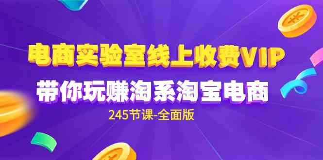 (9859期)电商-实验室 线上收费VIP,带你玩赚淘系淘宝电商(245节课-全面版)-邪修侠