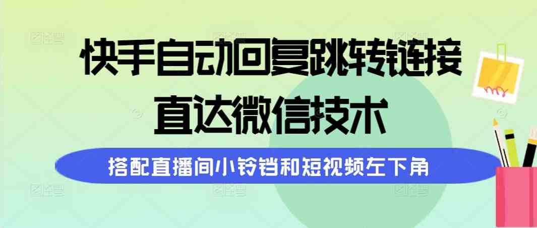 (9808期)快手自动回复跳转链接,直达微信技术,搭配直播间小铃铛和短视频左下角-邪修侠