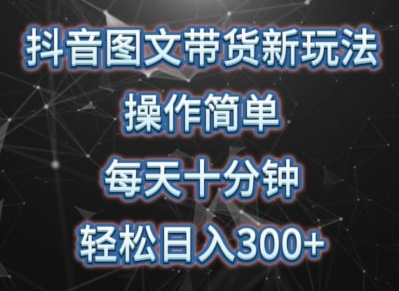 抖音图文带货新玩法, 操作简单,每天十分钟,轻松日入300+,可矩阵操作【揭秘】-邪修侠