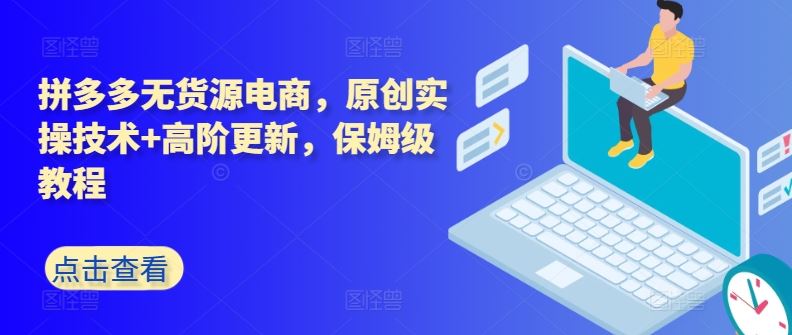 拼多多无货源电商，原创实操技术+高阶更新，保姆级教程-网亿资源平台