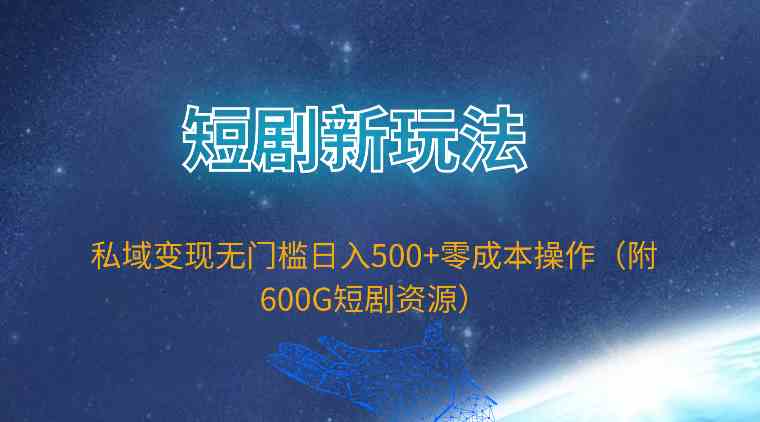 （9894期）短剧新玩法，私域变现无门槛日入500+零成本操作（附600G短剧资源）-邪修侠 - 演示