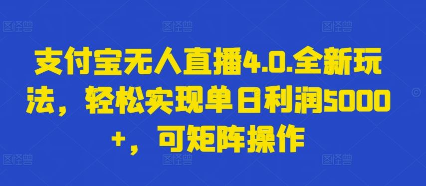 支付宝无人直播4.0.全新玩法，轻松实现单日利润5000+，可矩阵操作【揭秘】-网亿资源平台