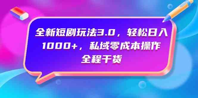 (9794期)全新短剧玩法3.0,轻松日入1000+,私域零成本操作,全程干货-邪修侠