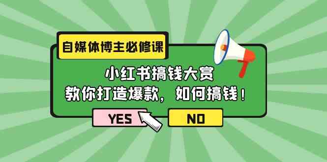 (9885期)自媒体博主必修课:小红书搞钱大赏,教你打造爆款,如何搞钱(11节课)-邪修侠
