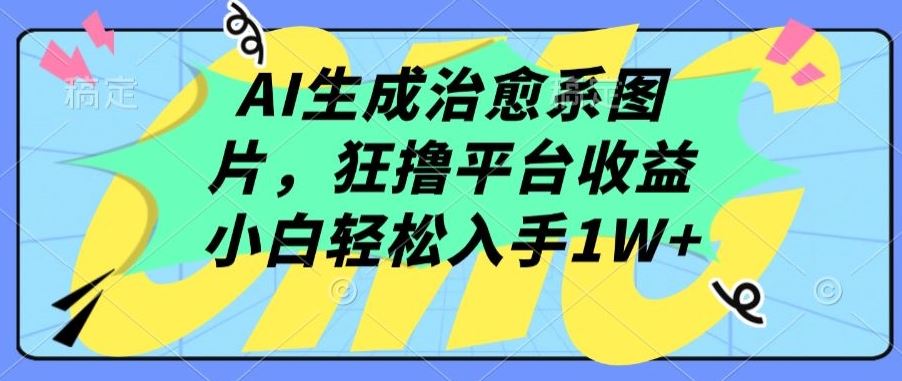 AI生成治愈系图片，狂撸平台收益，小白轻松入手1W+【揭秘】-网亿资源平台