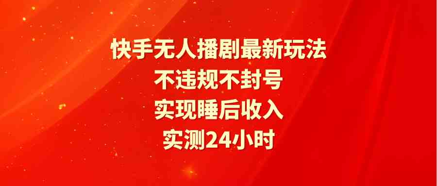 (9769期)快手无人播剧最新玩法,实测24小时不违规不封号,实现睡后收入-邪修侠