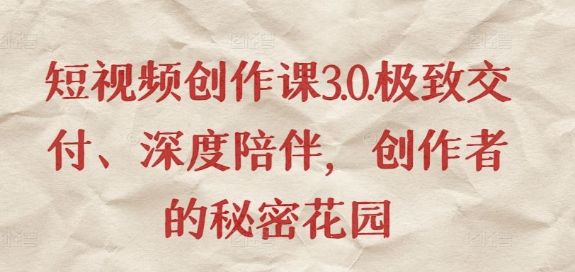 短视频创作课3.0.极致交付、深度陪伴，创作者的秘密花园-网亿资源平台