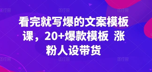 看完就写爆的文案模板课，20+爆款模板 涨粉人设带货-网亿资源平台
